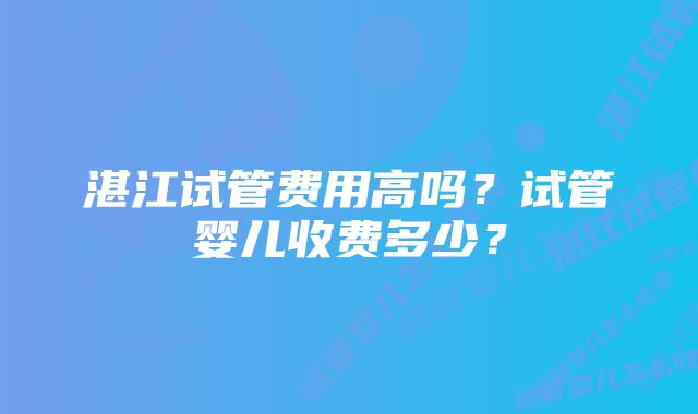 湛江试管费用高吗？试管婴儿收费多少？