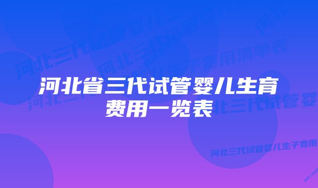 河北省三代试管婴儿生育费用一览表