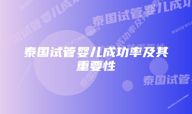 泰国试管婴儿成功率及其重要性