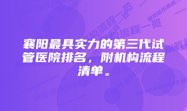 襄阳最具实力的第三代试管医院排名，附机构流程清单。