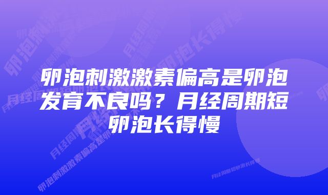 卵泡刺激激素偏高是卵泡发育不良吗？月经周期短卵泡长得慢