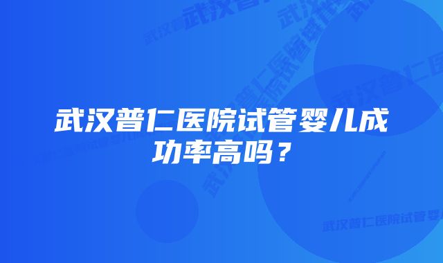 武汉普仁医院试管婴儿成功率高吗？