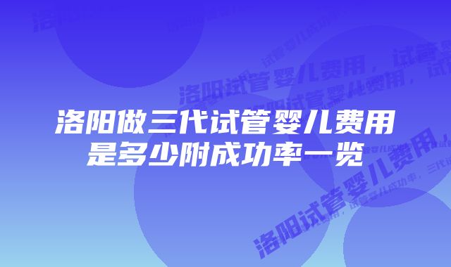 洛阳做三代试管婴儿费用是多少附成功率一览