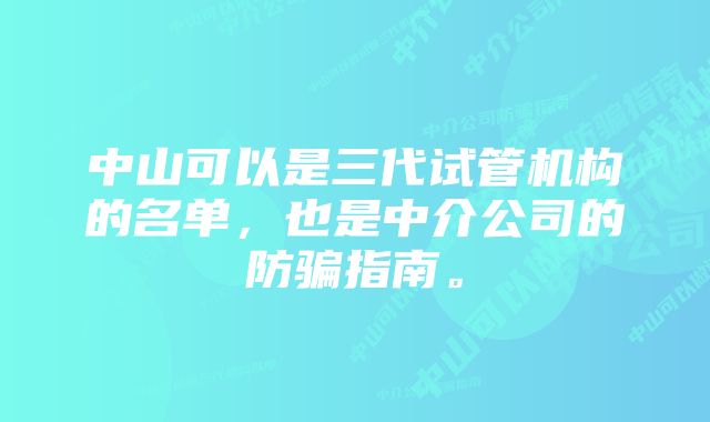 中山可以是三代试管机构的名单，也是中介公司的防骗指南。