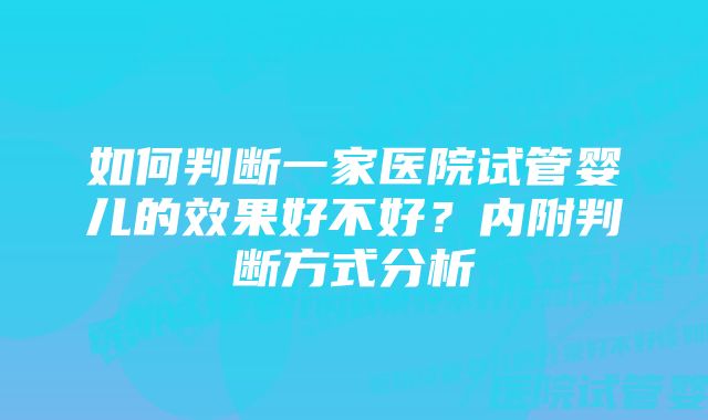 如何判断一家医院试管婴儿的效果好不好？内附判断方式分析