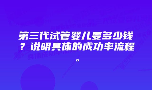 第三代试管婴儿要多少钱？说明具体的成功率流程。