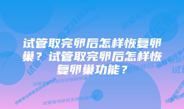 试管取完卵后怎样恢复卵巢？试管取完卵后怎样恢复卵巢功能？