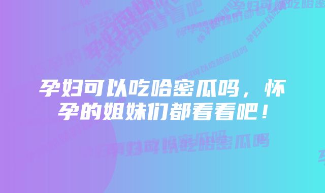 孕妇可以吃哈密瓜吗，怀孕的姐妹们都看看吧！