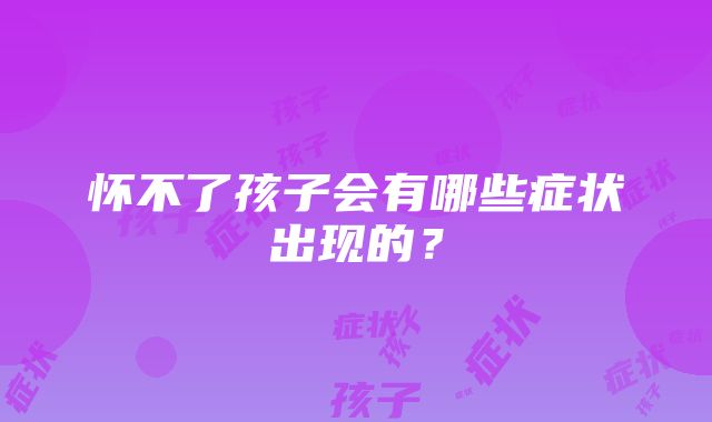 怀不了孩子会有哪些症状出现的？