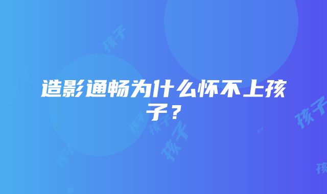 造影通畅为什么怀不上孩子？