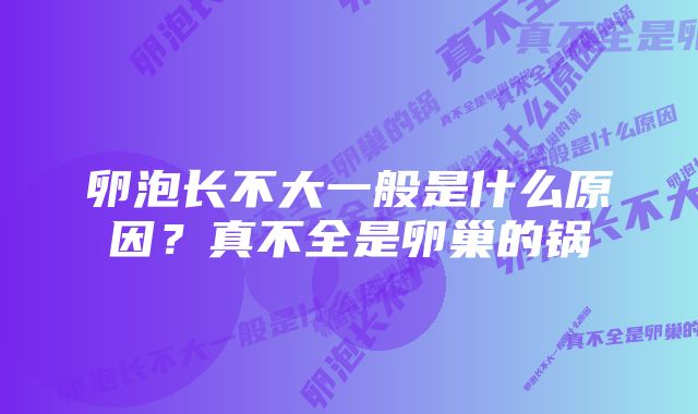 卵泡长不大一般是什么原因？真不全是卵巢的锅