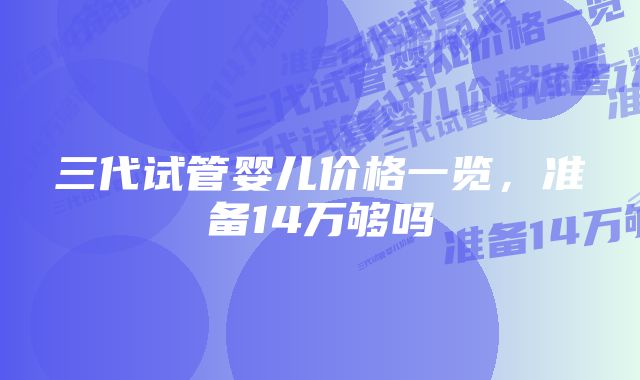 三代试管婴儿价格一览，准备14万够吗