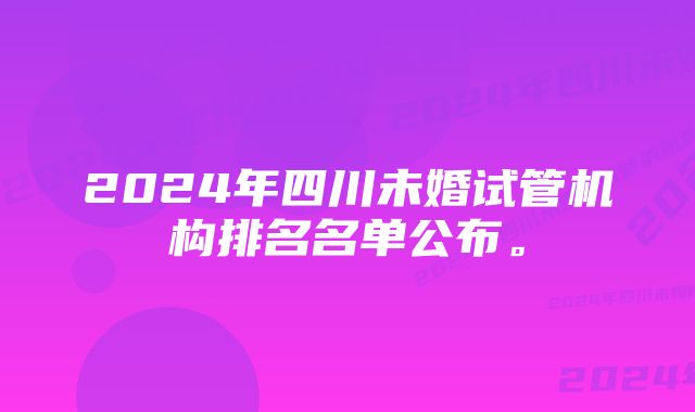 2024年四川未婚试管机构排名名单公布。