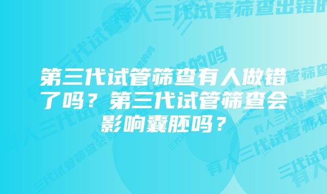 第三代试管筛查有人做错了吗？第三代试管筛查会影响囊胚吗？