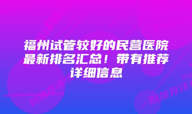 福州试管较好的民营医院最新排名汇总！带有推荐详细信息