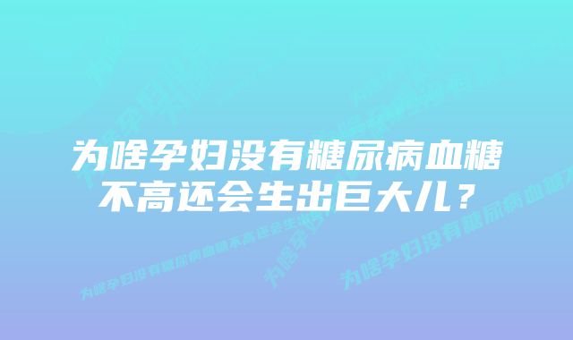 为啥孕妇没有糖尿病血糖不高还会生出巨大儿？