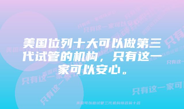 美国位列十大可以做第三代试管的机构，只有这一家可以安心。