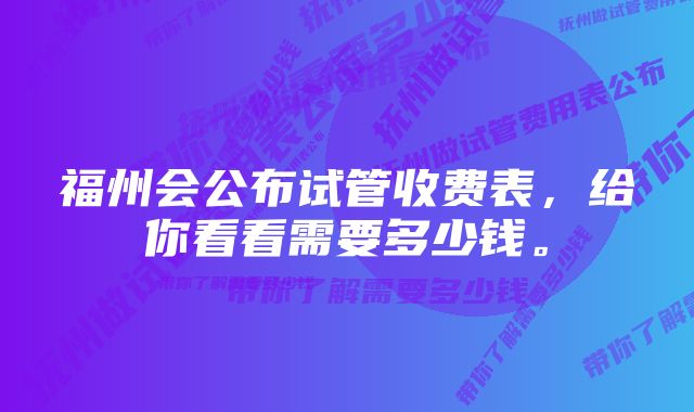 福州会公布试管收费表，给你看看需要多少钱。