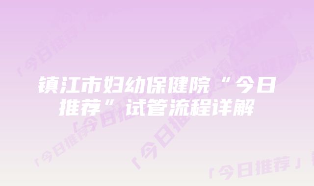 镇江市妇幼保健院“今日推荐”试管流程详解