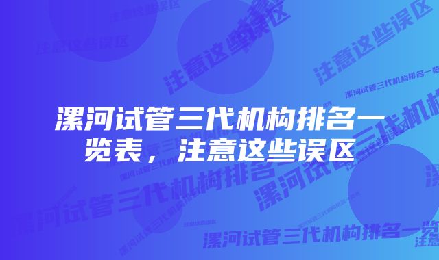 漯河试管三代机构排名一览表，注意这些误区