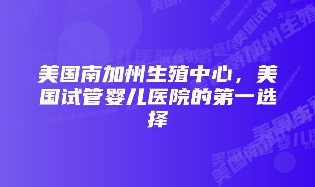 美国南加州生殖中心，美国试管婴儿医院的第一选择