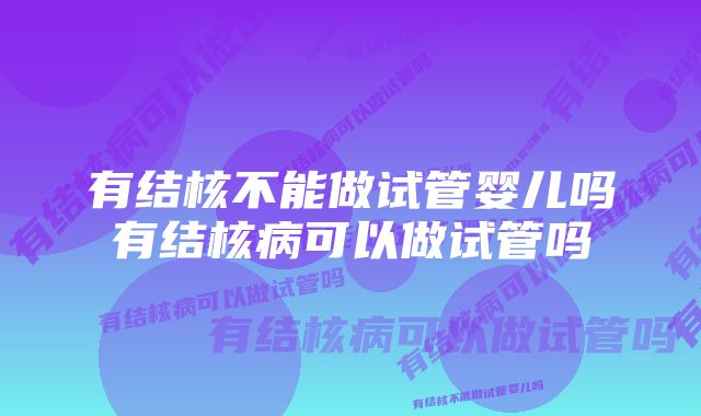 有结核不能做试管婴儿吗有结核病可以做试管吗