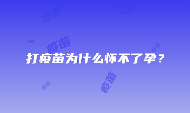 打疫苗为什么怀不了孕？