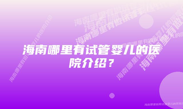 海南哪里有试管婴儿的医院介绍？