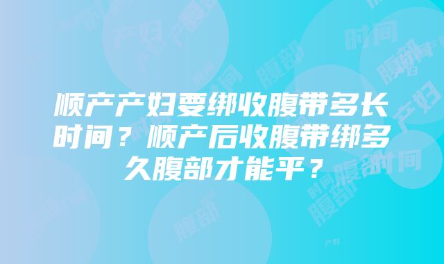 顺产产妇要绑收腹带多长时间？顺产后收腹带绑多久腹部才能平？