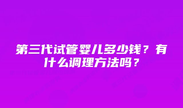 第三代试管婴儿多少钱？有什么调理方法吗？