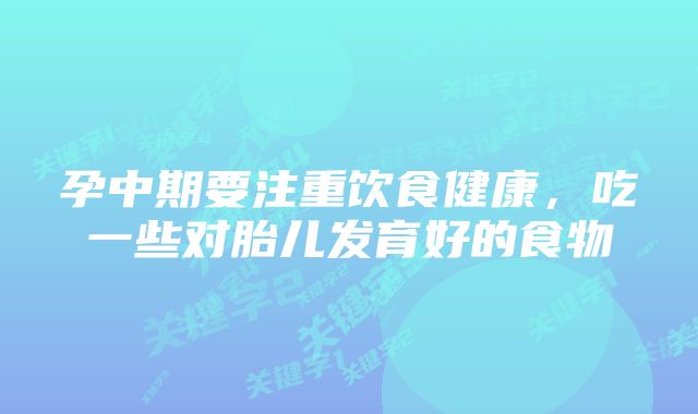 孕中期要注重饮食健康，吃一些对胎儿发育好的食物