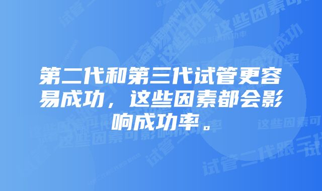 第二代和第三代试管更容易成功，这些因素都会影响成功率。