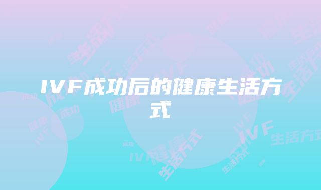 IVF成功后的健康生活方式