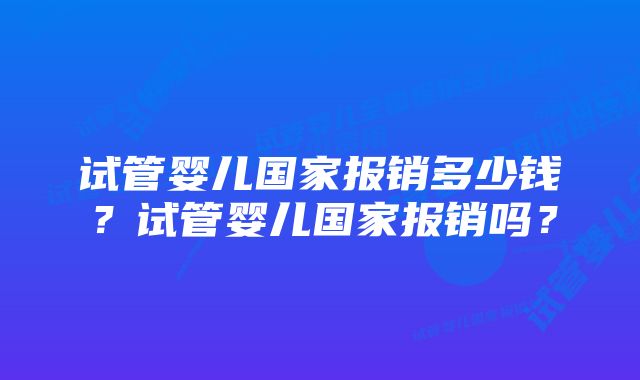 试管婴儿国家报销多少钱？试管婴儿国家报销吗？