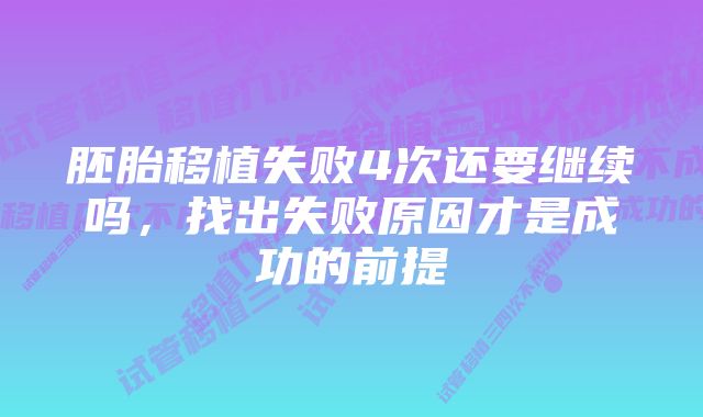 胚胎移植失败4次还要继续吗，找出失败原因才是成功的前提