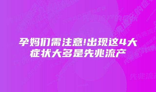 孕妈们需注意!出现这4大症状大多是先兆流产