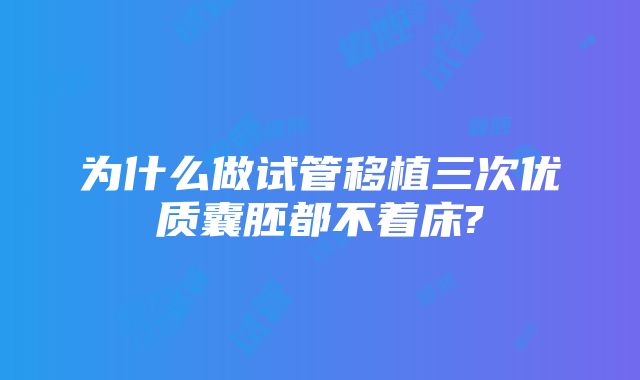 为什么做试管移植三次优质囊胚都不着床?