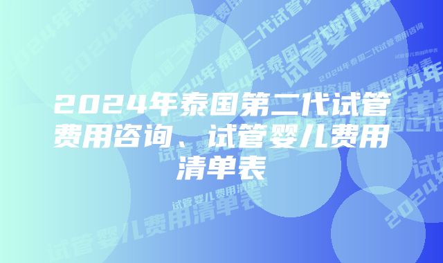 2024年泰国第二代试管费用咨询、试管婴儿费用清单表