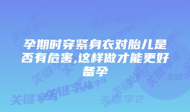 孕期时穿紧身衣对胎儿是否有危害,这样做才能更好备孕