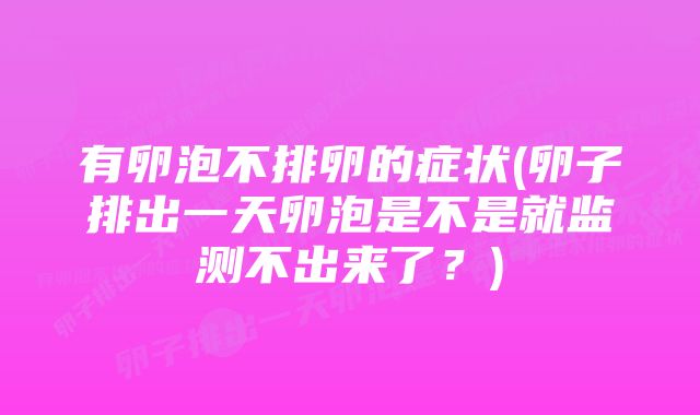 有卵泡不排卵的症状(卵子排出一天卵泡是不是就监测不出来了？)