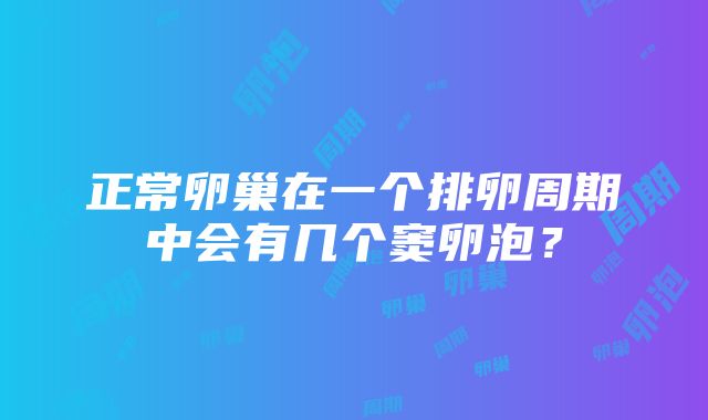 正常卵巢在一个排卵周期中会有几个窦卵泡？