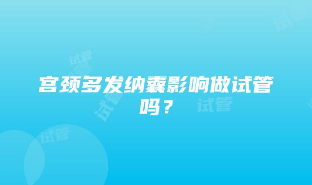 宫颈多发纳囊影响做试管吗？