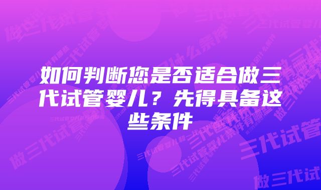 如何判断您是否适合做三代试管婴儿？先得具备这些条件