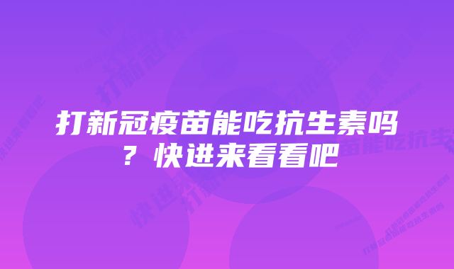 打新冠疫苗能吃抗生素吗？快进来看看吧