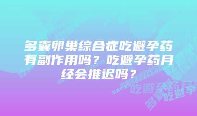 多囊卵巢综合症吃避孕药有副作用吗？吃避孕药月经会推迟吗？