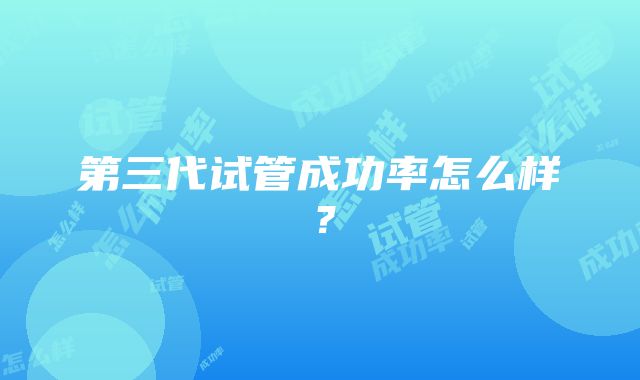 第三代试管成功率怎么样？