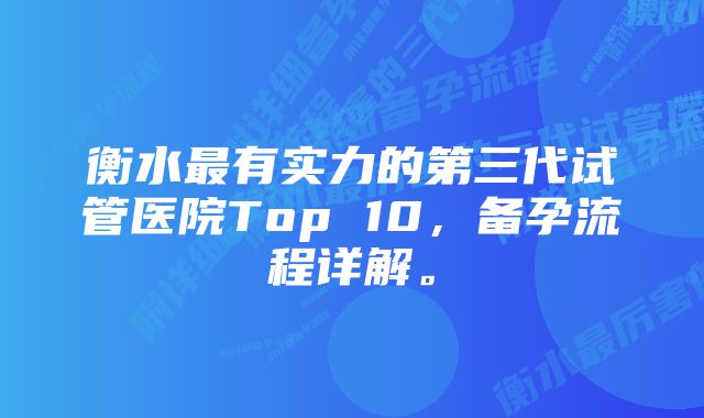 衡水最有实力的第三代试管医院Top 10，备孕流程详解。