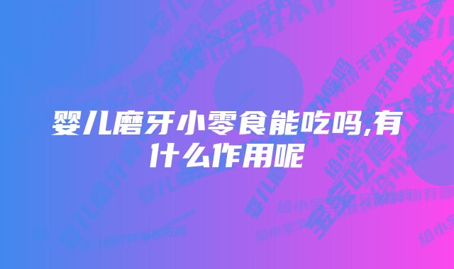 婴儿磨牙小零食能吃吗,有什么作用呢