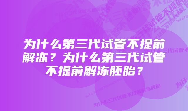 为什么第三代试管不提前解冻？为什么第三代试管不提前解冻胚胎？