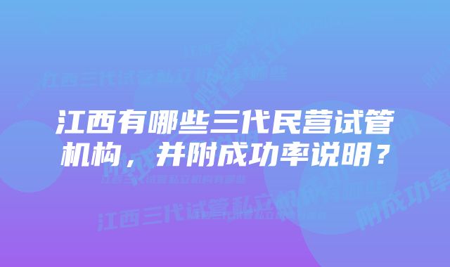 江西有哪些三代民营试管机构，并附成功率说明？